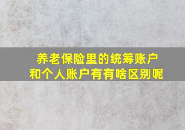 养老保险里的统筹账户和个人账户有有啥区别呢