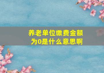 养老单位缴费金额为0是什么意思啊