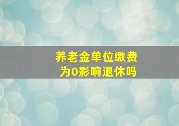 养老金单位缴费为0影响退休吗