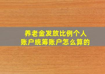 养老金发放比例个人账户统筹账户怎么算的