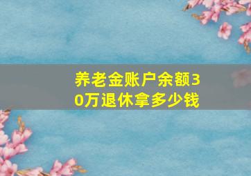 养老金账户余额30万退休拿多少钱