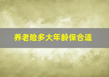 养老险多大年龄保合适