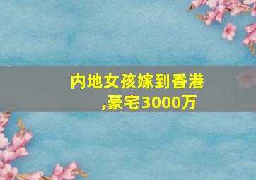 内地女孩嫁到香港,豪宅3000万