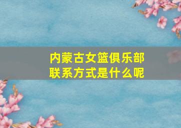 内蒙古女篮俱乐部联系方式是什么呢