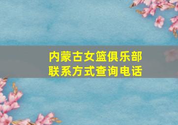 内蒙古女篮俱乐部联系方式查询电话