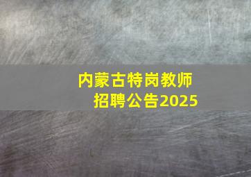 内蒙古特岗教师招聘公告2025