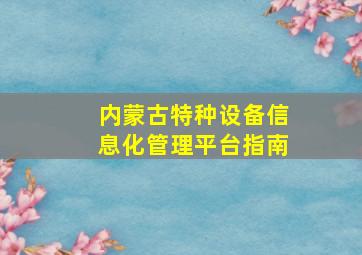 内蒙古特种设备信息化管理平台指南