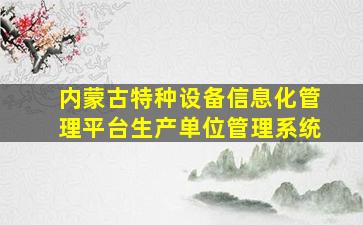 内蒙古特种设备信息化管理平台生产单位管理系统