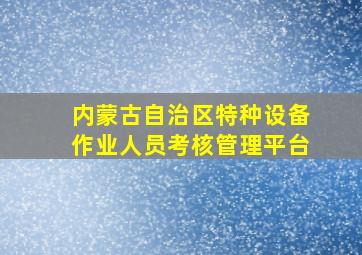 内蒙古自治区特种设备作业人员考核管理平台