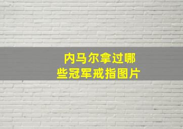 内马尔拿过哪些冠军戒指图片