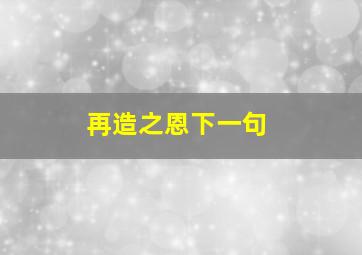 再造之恩下一句