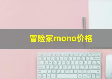 冒险家mono价格