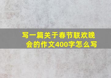 写一篇关于春节联欢晚会的作文400字怎么写