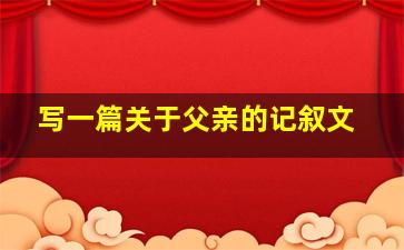 写一篇关于父亲的记叙文