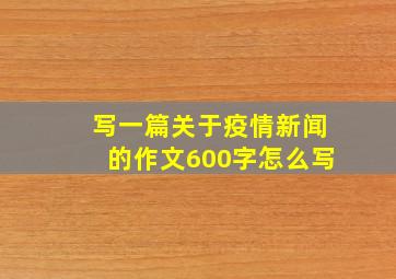 写一篇关于疫情新闻的作文600字怎么写