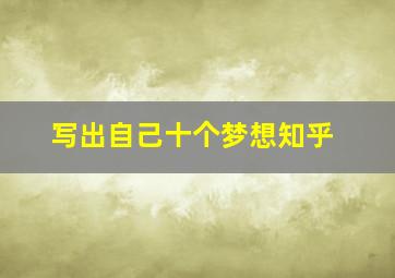 写出自己十个梦想知乎