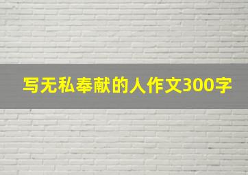 写无私奉献的人作文300字