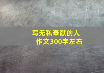 写无私奉献的人作文300字左右