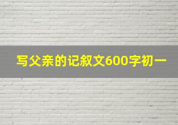 写父亲的记叙文600字初一