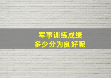 军事训练成绩多少分为良好呢