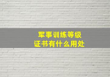 军事训练等级证书有什么用处