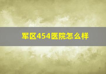 军区454医院怎么样