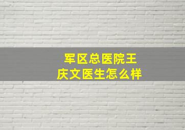 军区总医院王庆文医生怎么样