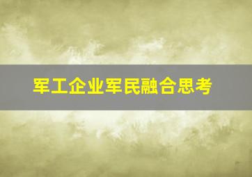 军工企业军民融合思考