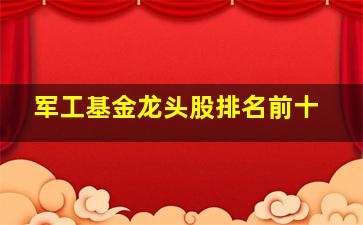 军工基金龙头股排名前十