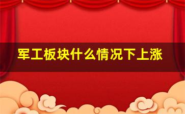 军工板块什么情况下上涨