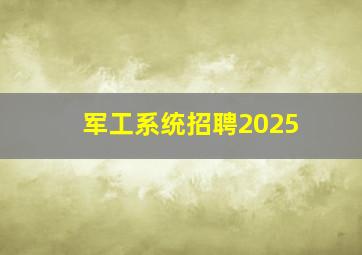 军工系统招聘2025