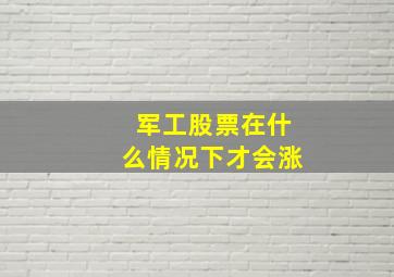 军工股票在什么情况下才会涨