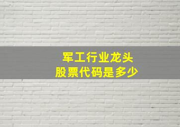 军工行业龙头股票代码是多少