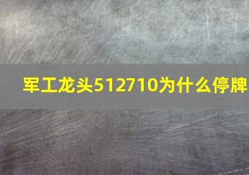 军工龙头512710为什么停牌