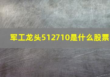 军工龙头512710是什么股票