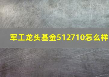 军工龙头基金512710怎么样