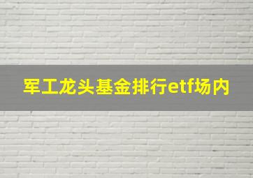 军工龙头基金排行etf场内