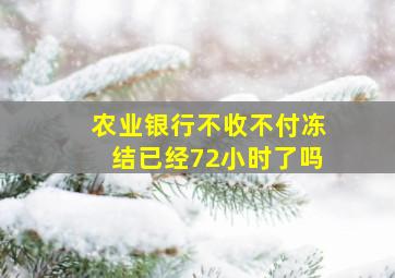 农业银行不收不付冻结已经72小时了吗