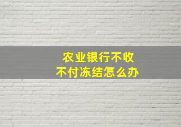 农业银行不收不付冻结怎么办