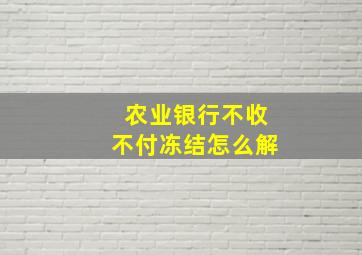 农业银行不收不付冻结怎么解