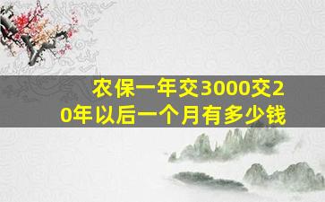 农保一年交3000交20年以后一个月有多少钱