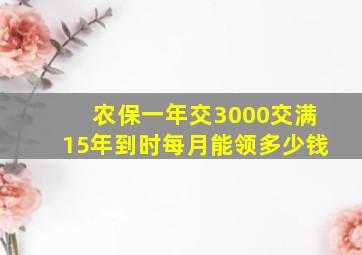 农保一年交3000交满15年到时每月能领多少钱