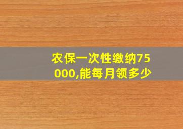 农保一次性缴纳75000,能每月领多少