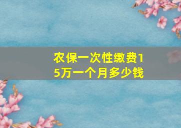 农保一次性缴费15万一个月多少钱