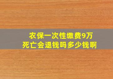 农保一次性缴费9万死亡会退钱吗多少钱啊