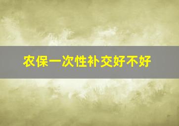 农保一次性补交好不好