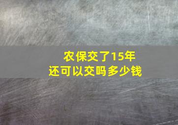 农保交了15年还可以交吗多少钱