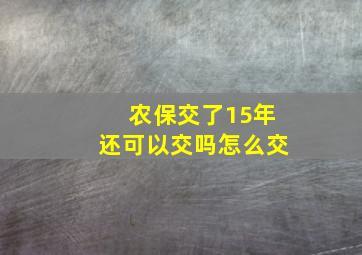 农保交了15年还可以交吗怎么交