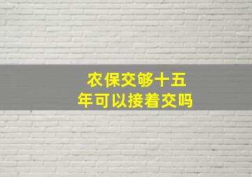 农保交够十五年可以接着交吗