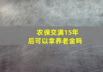 农保交满15年后可以拿养老金吗